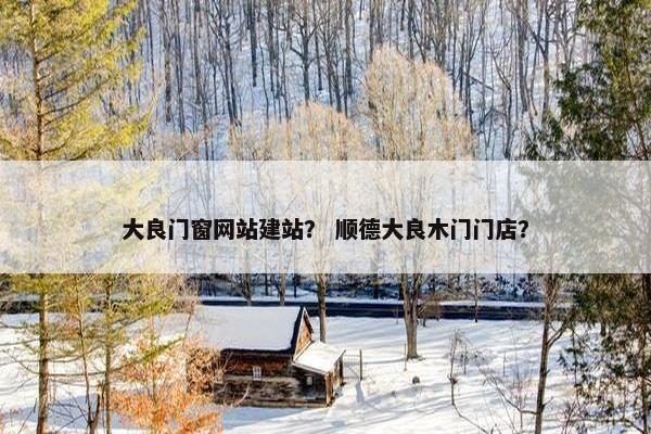 大良门窗网站建站？ 顺德大良木门门店？