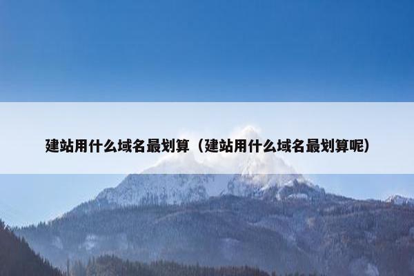 建站用什么域名最划算（建站用什么域名最划算呢）