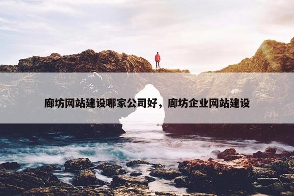 廊坊网站建设哪家公司好，廊坊企业网站建设