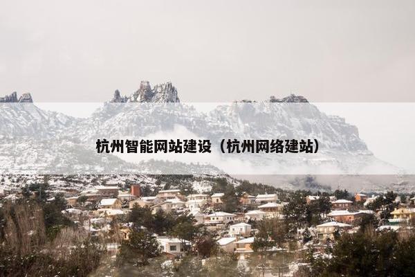 杭州智能网站建设（杭州网络建站）