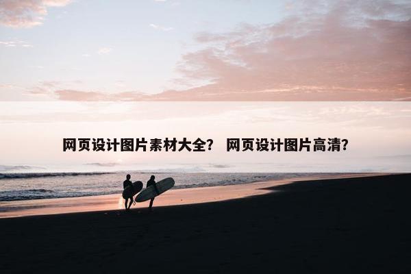 网页设计图片素材大全？ 网页设计图片高清？