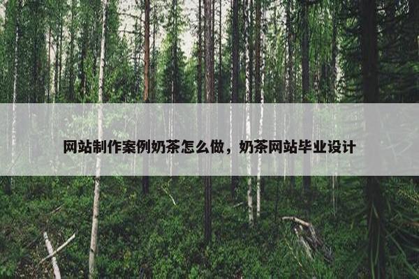 网站制作案例奶茶怎么做，奶茶网站毕业设计
