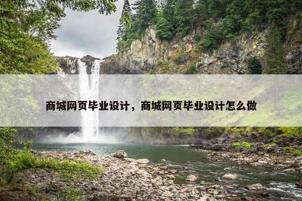 商城网页毕业设计，商城网页毕业设计怎么做