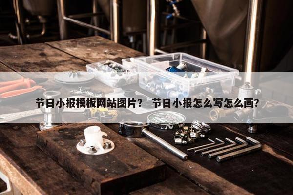 节日小报模板网站图片？ 节日小报怎么写怎么画？