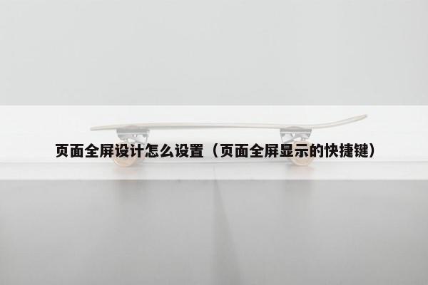 页面全屏设计怎么设置（页面全屏显示的快捷键）