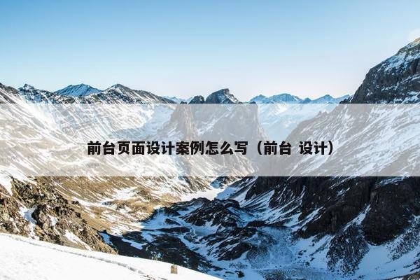前台页面设计案例怎么写（前台 设计）