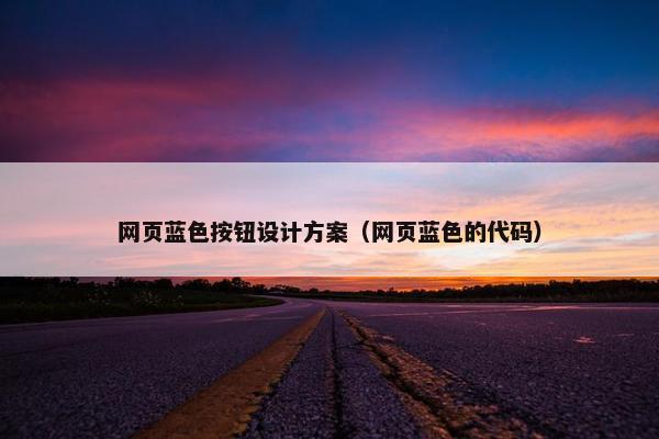 网页蓝色按钮设计方案（网页蓝色的代码）