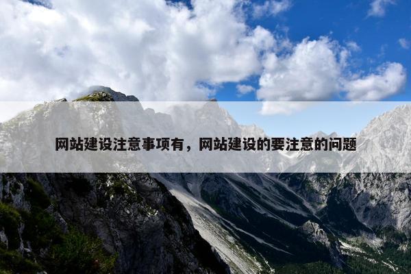 网站建设注意事项有，网站建设的要注意的问题