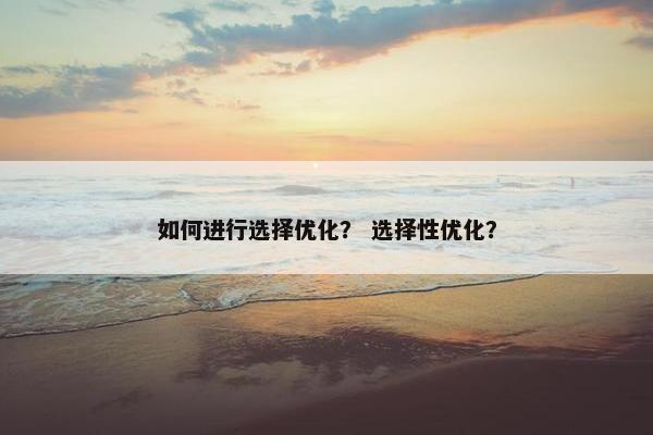 如何进行选择优化？ 选择性优化？