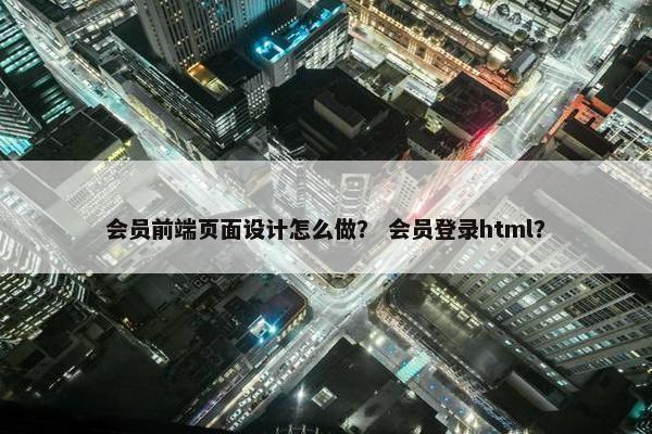 会员前端页面设计怎么做？ 会员登录html？