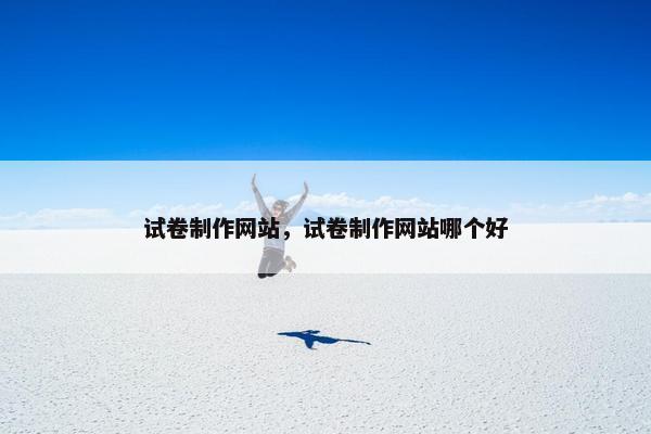 试卷制作网站，试卷制作网站哪个好