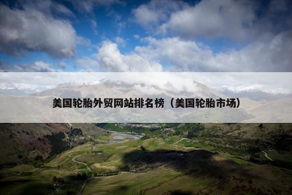 美国轮胎外贸网站排名榜（美国轮胎市场）