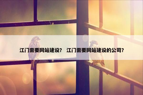 江门需要网站建设？ 江门需要网站建设的公司？