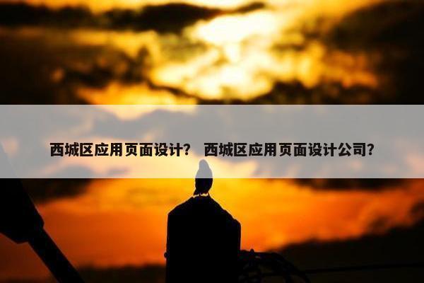 西城区应用页面设计？ 西城区应用页面设计公司？