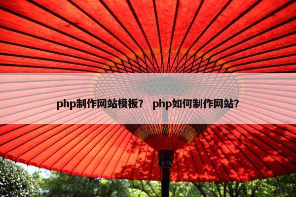 php制作网站模板？ php如何制作网站？