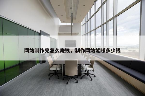 网站制作完怎么赚钱，制作网站能赚多少钱