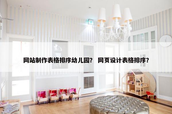 网站制作表格排序幼儿园？ 网页设计表格排序？