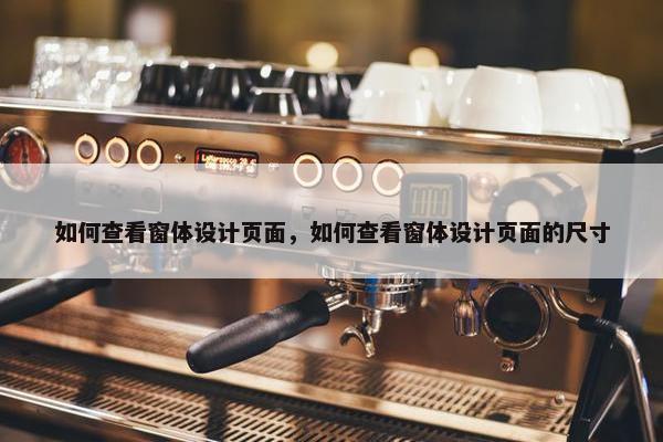 如何查看窗体设计页面，如何查看窗体设计页面的尺寸
