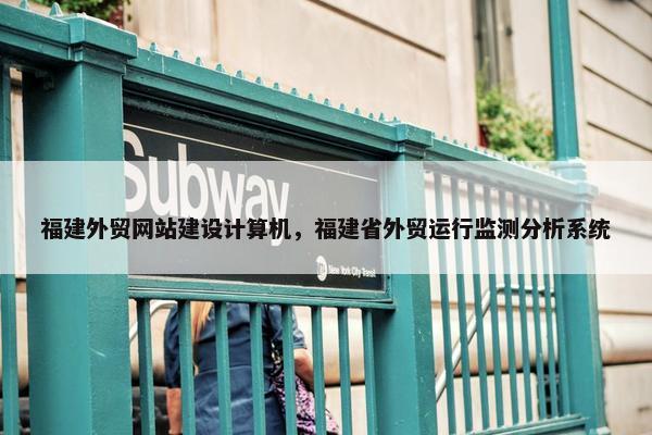 福建外贸网站建设计算机，福建省外贸运行监测分析系统