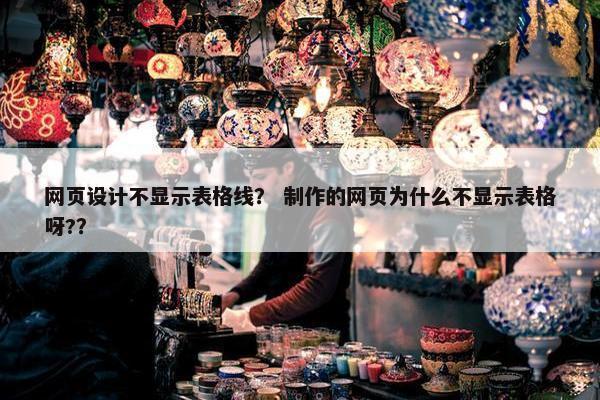 网页设计不显示表格线？ 制作的网页为什么不显示表格呀?？