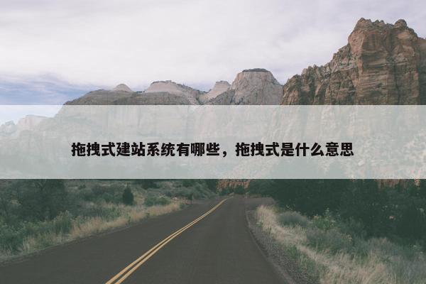 拖拽式建站系统有哪些，拖拽式是什么意思