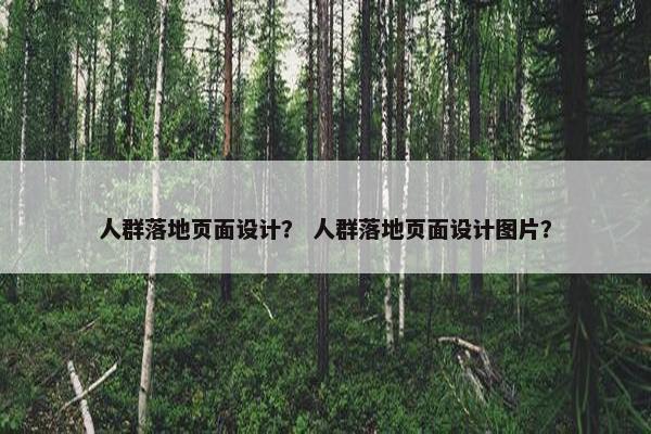 人群落地页面设计？ 人群落地页面设计图片？