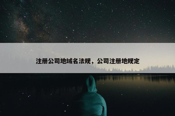 注册公司地域名法规，公司注册地规定