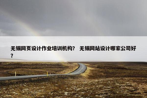 无锡网页设计作业培训机构？ 无锡网站设计哪家公司好？