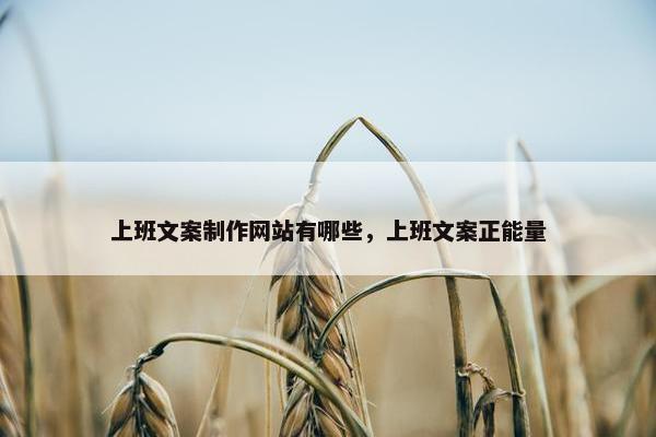 上班文案制作网站有哪些，上班文案正能量