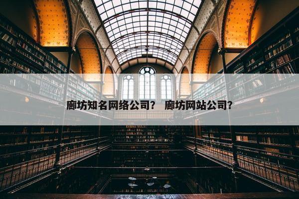 廊坊知名网络公司？ 廊坊网站公司？