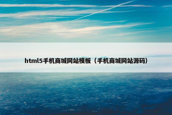 html5手机商城网站模板（手机商城网站源码）