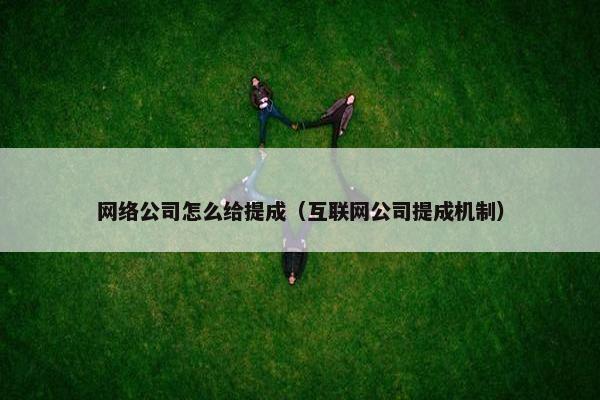 网络公司怎么给提成（互联网公司提成机制）