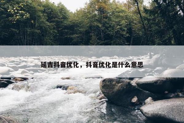 延吉抖音优化，抖音优化是什么意思