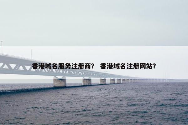 香港域名服务注册商？ 香港域名注册网站？