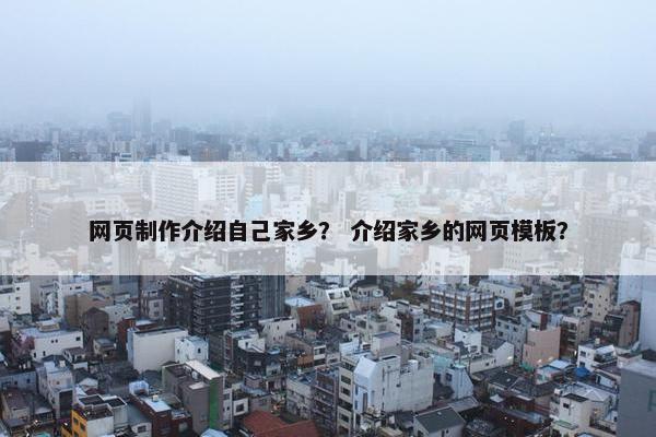 网页制作介绍自己家乡？ 介绍家乡的网页模板？