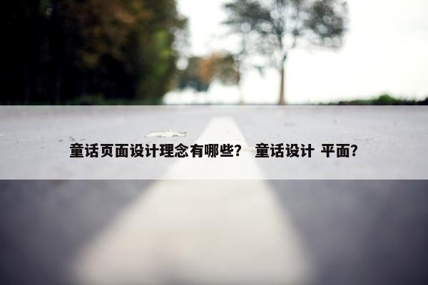 童话页面设计理念有哪些？ 童话设计 平面？