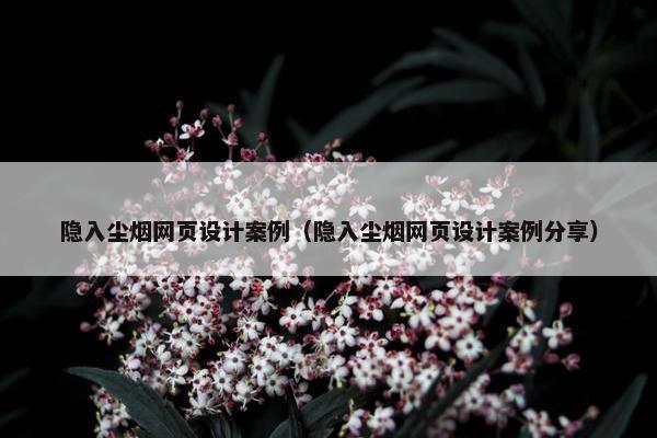 隐入尘烟网页设计案例（隐入尘烟网页设计案例分享）