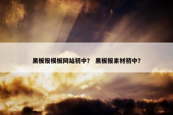 黑板报模板网站初中？ 黑板报素材初中？