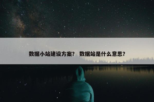 数据小站建设方案？ 数据站是什么意思？