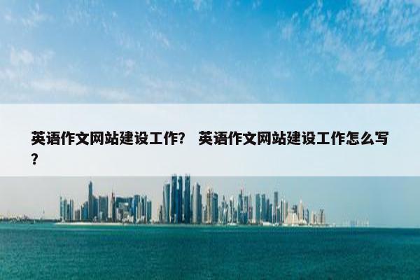 英语作文网站建设工作？ 英语作文网站建设工作怎么写？