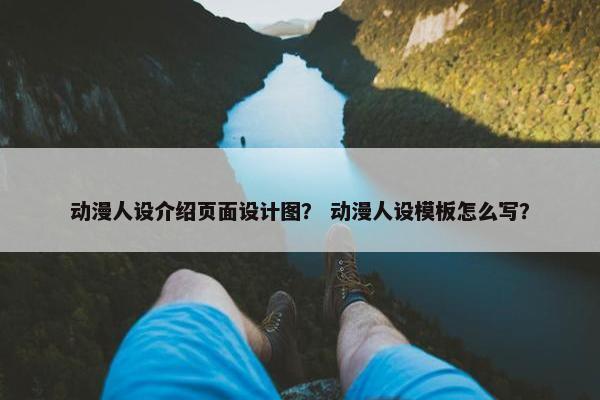 动漫人设介绍页面设计图？ 动漫人设模板怎么写？