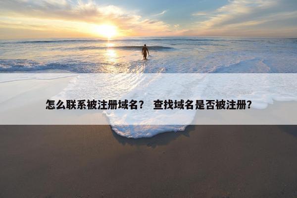 怎么联系被注册域名？ 查找域名是否被注册？