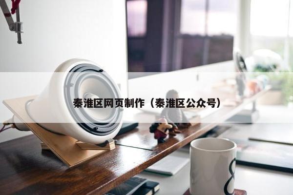 秦淮区网页制作（秦淮区公众号）