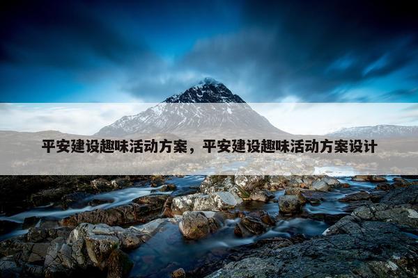 平安建设趣味活动方案，平安建设趣味活动方案设计