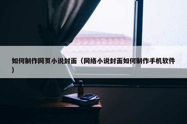 如何制作网页小说封面（网络小说封面如何制作手机软件）
