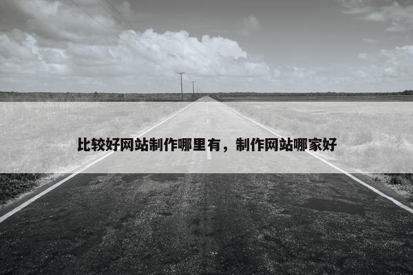 比较好网站制作哪里有，制作网站哪家好