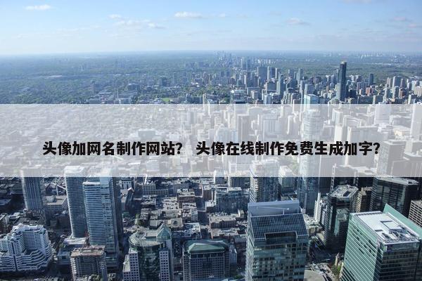 头像加网名制作网站？ 头像在线制作免费生成加字？