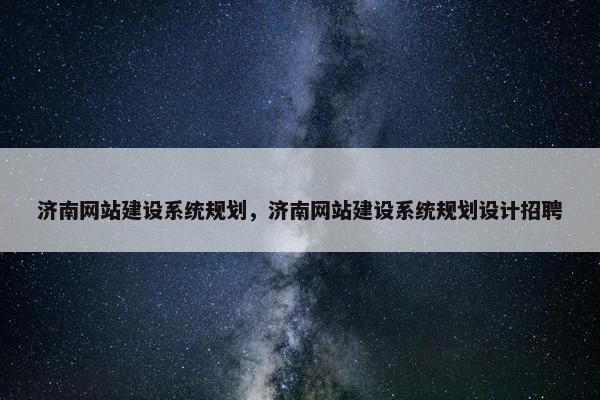 济南网站建设系统规划，济南网站建设系统规划设计招聘