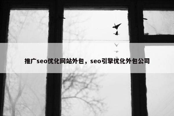 推广seo优化网站外包，seo引擎优化外包公司