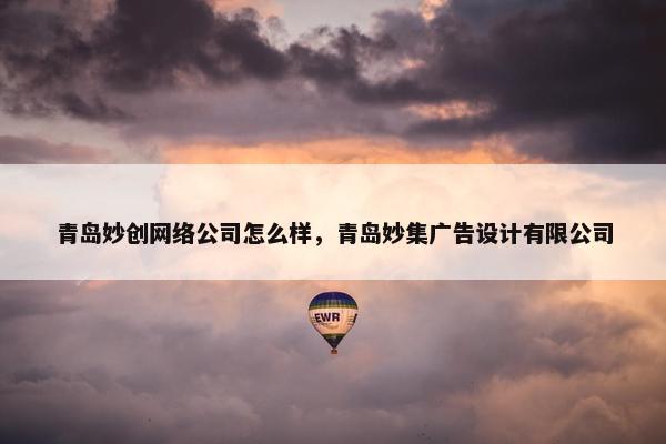 青岛妙创网络公司怎么样，青岛妙集广告设计有限公司